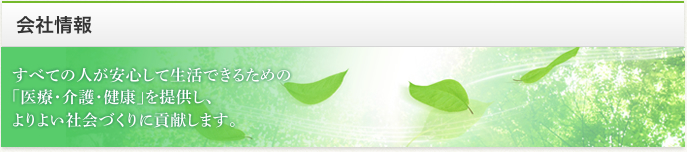 会社情報 | すべての人が安心して生活できるための「医療・介護・健康」を提供し、よりより会社づくりに貢献します。